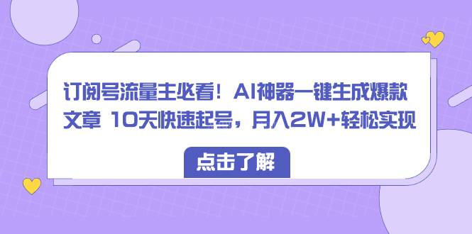 订阅号流量主必看!AI神器一键生成爆款文章 10天快速起号,月入2W+轻松实现-续财库